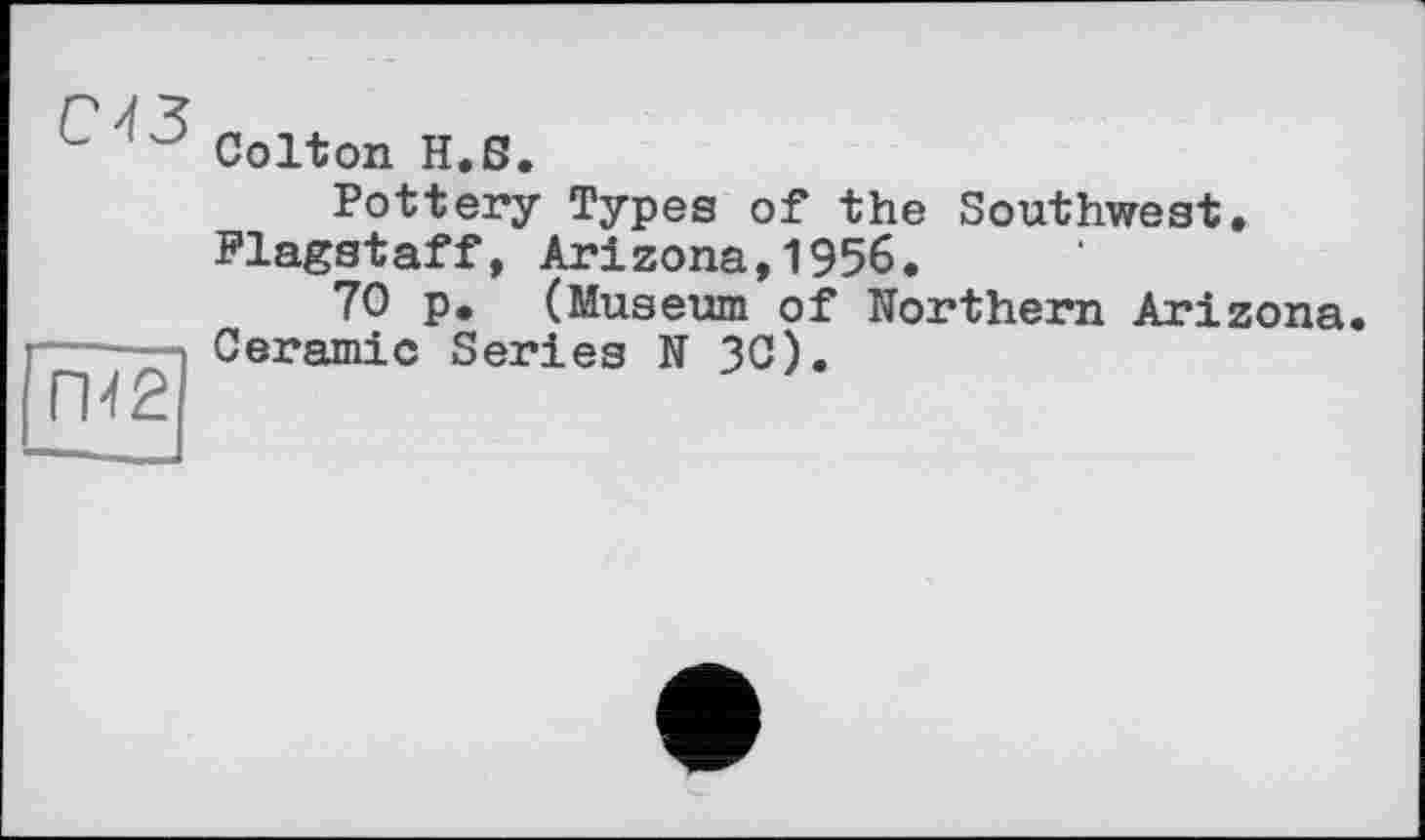 ﻿СЧЗ
Colton H.S.
Pottery Types of the Southwest. Flagstaff, Arizona,1956.
70 p. (Museum of Northern Arizona. Ceramic Series N ЗС).